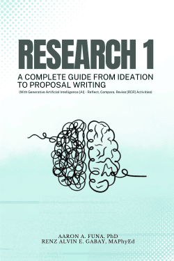 RESEARCH 1: A COMPLETE GUIDE FROM IDEATION TO PROPOSAL WRITING | Aaron A. Funa, PhD Renz Alvin E. Gabay, MAPhyEd